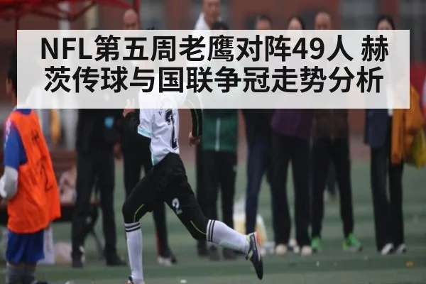 NFL第五周老鹰对阵49人 赫茨传球与国联争冠走势分析（kaiyun）