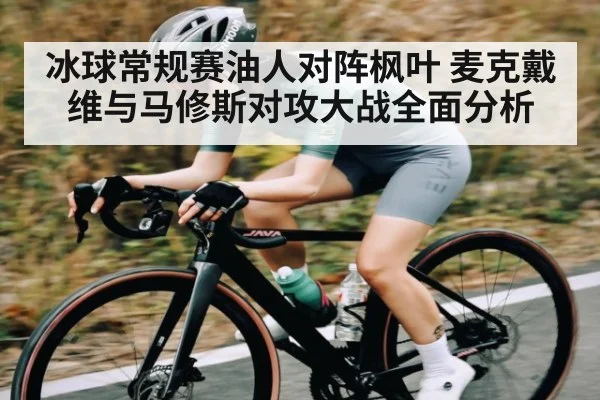 冰球常规赛油人对阵枫叶 麦克戴维与马修斯对攻大战全面分析（kaiyun）