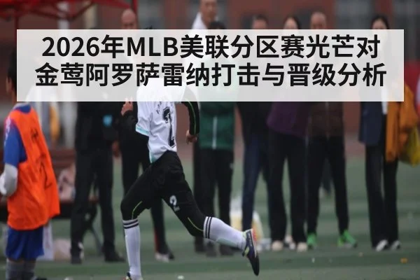 2026年MLB美联分区赛光芒对金莺阿罗萨雷纳打击与晋级分析（kaiyun）