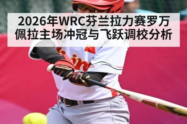 2026年WRC芬兰拉力赛罗万佩拉主场冲冠与飞跃调校分析 | kaiyun